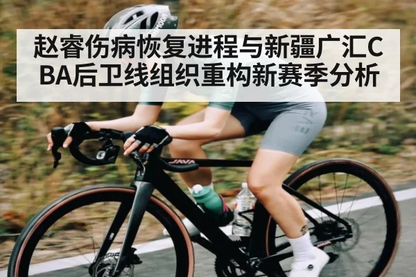 赵睿伤病恢复进程与新疆广汇CBA后卫线组织重构新赛季分析