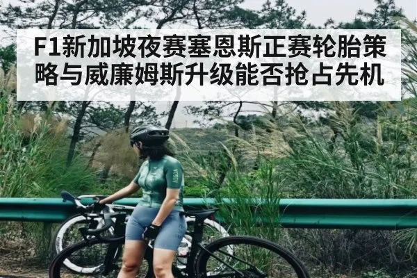 F1新加坡夜赛塞恩斯正赛轮胎策略与威廉姆斯升级能否抢占先机
